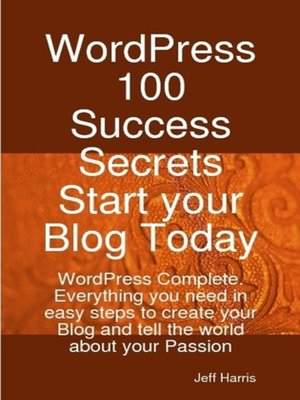 cover image of WordPress 100 Success Secrets - Start your Blog Today: WordPress Complete. Everything you need in easy steps to create your Blog and tell the world about your Passion